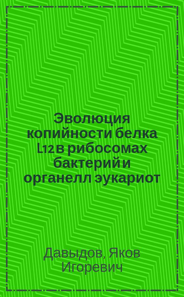 Эволюция копийности белка L12 в рибосомах бактерий и органелл эукариот : автореферат диссертации на соискание ученой степени кандидата биологических наук : специальность 03.01.03 <Молекулярная биология>