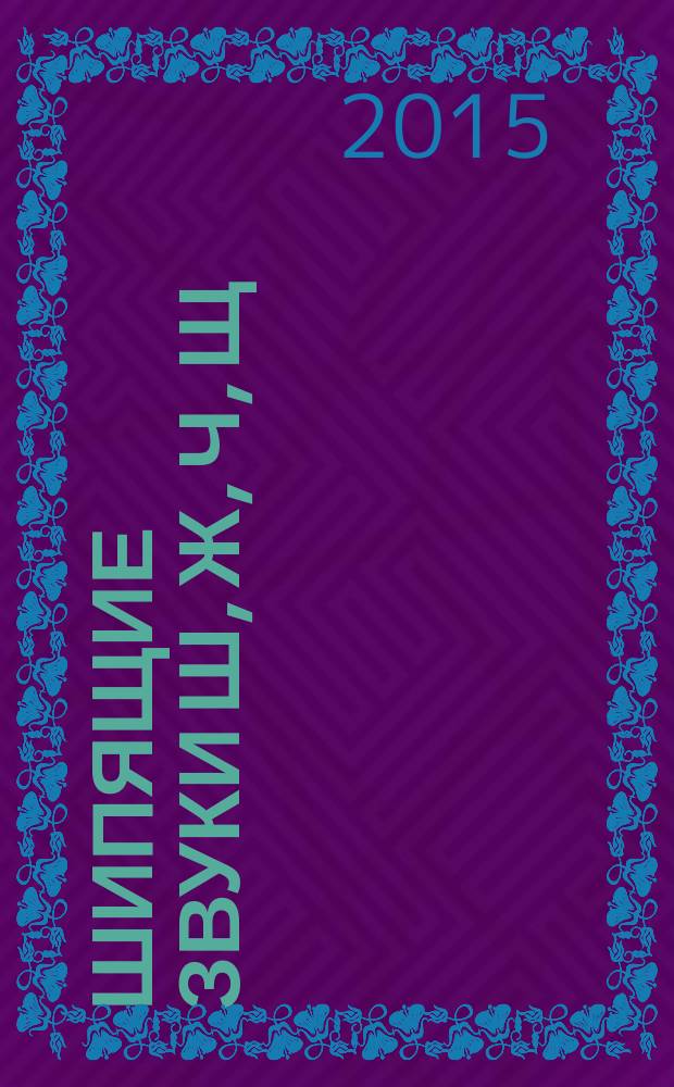 Шипящие звуки Ш, Ж, Ч, Щ: называем и различаем: альбом упражнений для детей 5-7 лет с речевыми нарушениями