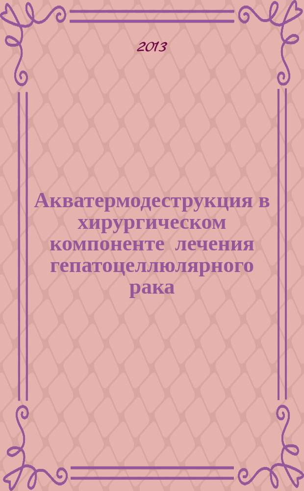 Акватермодеструкция в хирургическом компоненте лечения гепатоцеллюлярного рака : автореферат диссертации на соискание ученой степени кандидата медицинских наук : специальность 14.01.17 <Хирургия>; специальность 14.01.12 <Онкология>