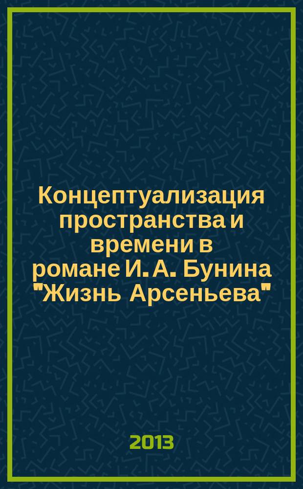 Концептуализация пространства и времени в романе И. А. Бунина "Жизнь Арсеньева" (на материале лексики с ценностным компонентом) : автореферат диссертации на соискание ученой степени кандидата филологических наук : специальность 10.02.01 <Русский язык>