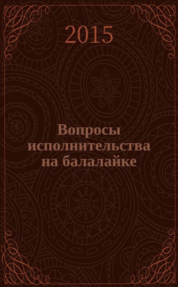 Вопросы исполнительства на балалайке: теория, история, практика : материалы II международной научно-практической конференции, Казань, 14 апреля 2015