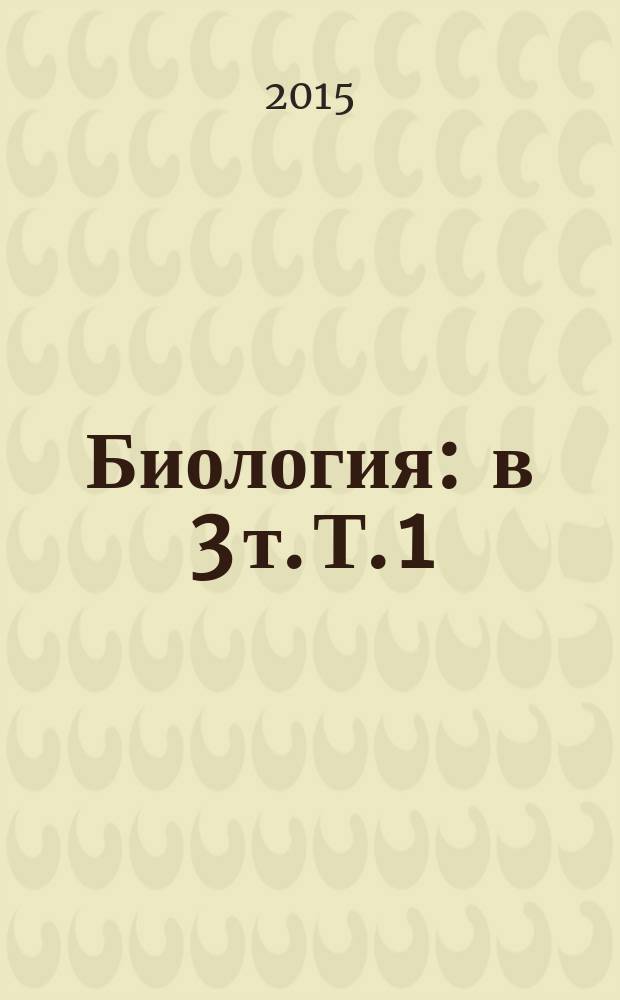 Биология : в 3 т. Т. 1