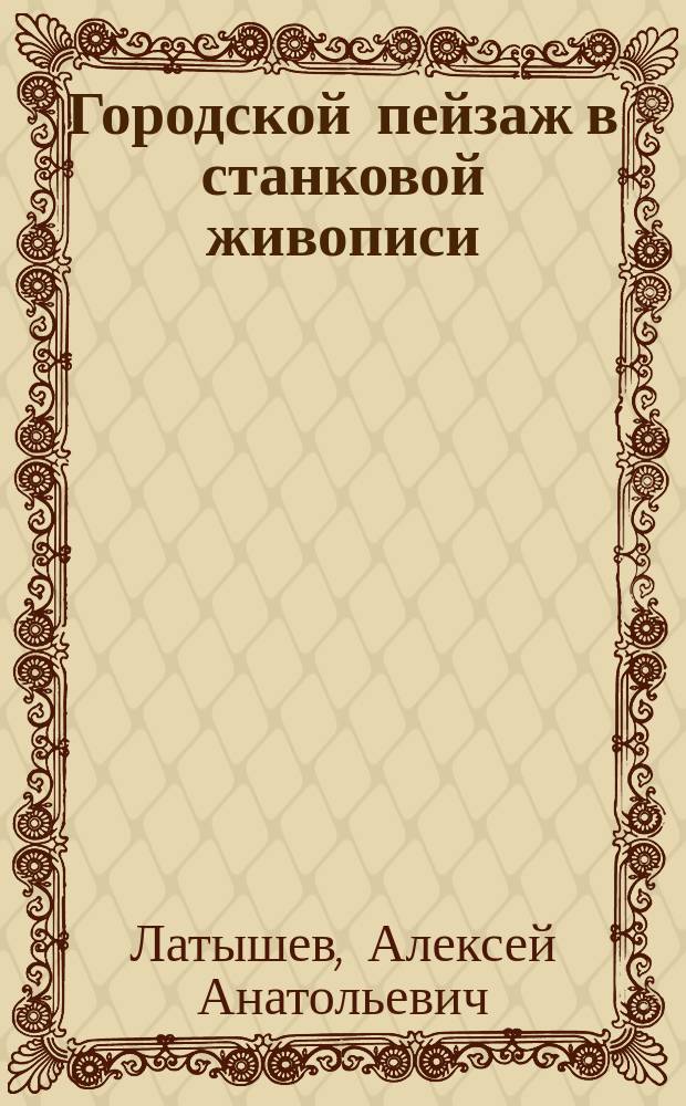 Городской пейзаж в станковой живописи : учебно-методическое пособие