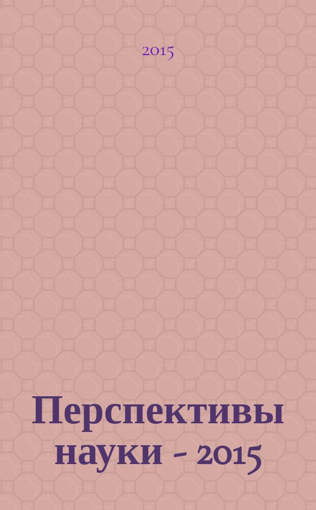 Перспективы науки - 2015 : материалы I Международного заочного конкурса научно-исследовательских работ, 12 октября 2015 года. Т. 4 : Технические науки