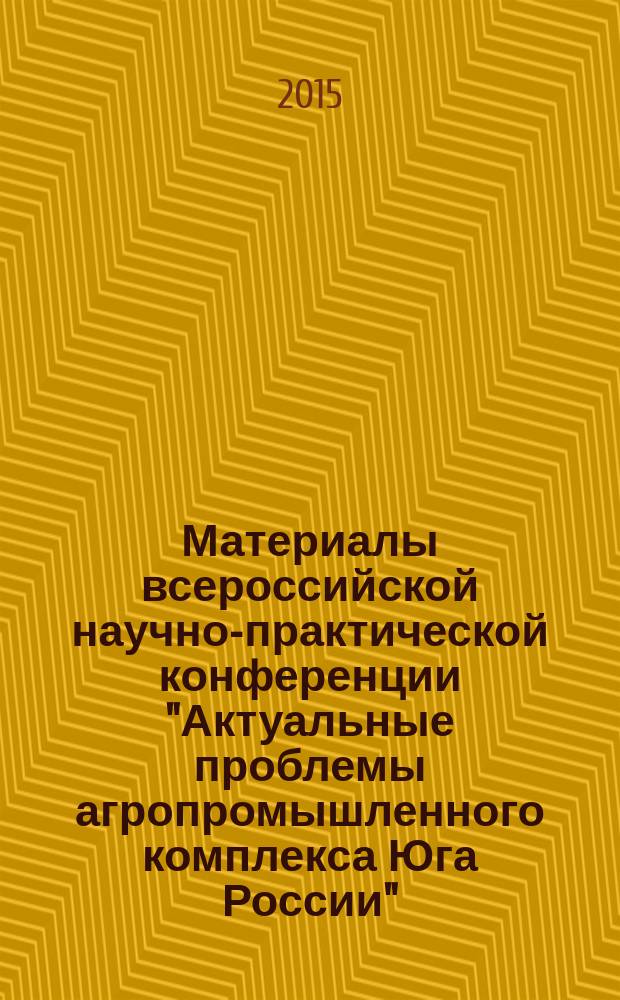 Материалы всероссийской научно-практической конференции "Актуальные проблемы агропромышленного комплекса Юга России", 14-16 октября 2015 года