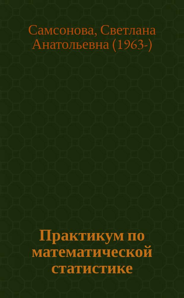 Практикум по математической статистике : учебник для студентов высших учебных заведений, обучающихся по направлениям подготовки: 010400.62 "Прикладная математика и информатика", 230700.62 "Прикладная информатика в экономике"