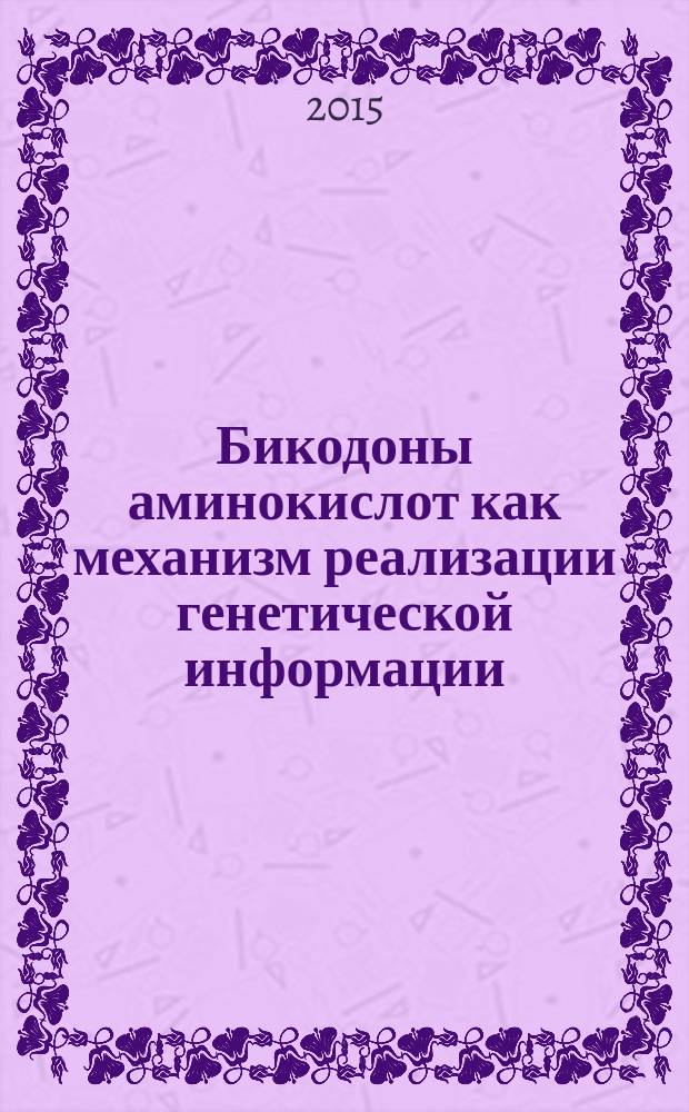 Бикодоны аминокислот как механизм реализации генетической информации : учебное пособие : для студентов высших учебных заведений, обучающихся по направлению подготовки Зоотехния и специальности Ветеринария