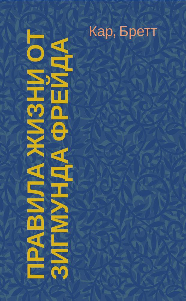 Правила жизни от Зигмунда Фрейда : для современных гуманистов, которые ценят честность превыше всего и стремятся к истинной близости в отношениях с окружающими