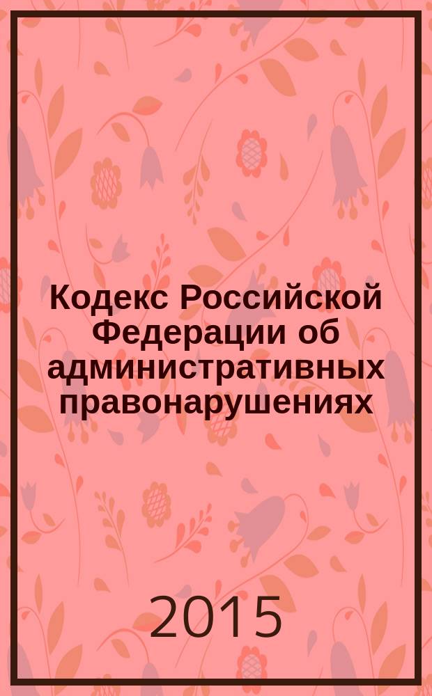 Кодекс Российской Федерации об административных правонарушениях : принят Государственной Думой 20 декабря 2001 года : одобрен Советом Федерации 26 декабря 2001 года : изменения: Федеральные законы от 25 апреля 2002 г. № 41-Ф3 ... от 5 октября 2015 г. № 288-Ф3 : пояснения к порядку и условиям применения: Постановления Конституционного Суда РФ от 13 июля 2010 г. № 15-П ... от 14 июля 2015 г. № 20-П : по состоянию на 25 октября 2015 г. : с учетом изменений, внесенных Федеральными законами от 5 октября 2015 г. № 275-Ф3, 283-Ф3, 288-Ф3