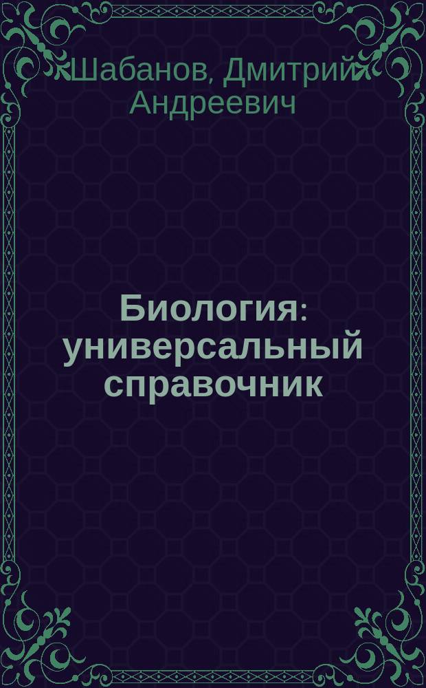 Биология : универсальный справочник : для среднего школьного возраста