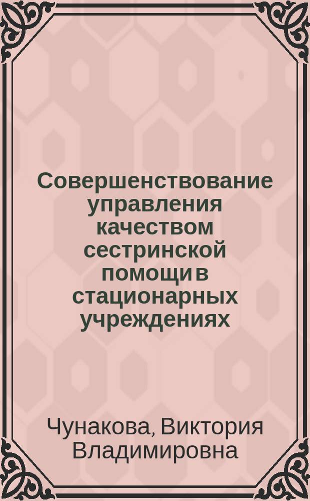 Совершенствование управления качеством сестринской помощи в стационарных учреждениях, оказывающих медико-социальную помощь пожилым : автореферат диссертации на соискание ученой степени кандидата медицинских наук : специальность 14.02.03 <Общественное здоровье и здравоохранение>