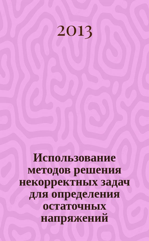 Использование методов решения некорректных задач для определения остаточных напряжений : автореферат диссертации на соискание ученой степени кандидата технических наук : специальность 05.23.17 <Строительная механика>