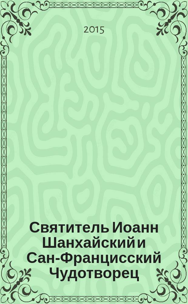 Святитель Иоанн Шанхайский и Сан-Францисский Чудотворец: в помощь болящим : сборник