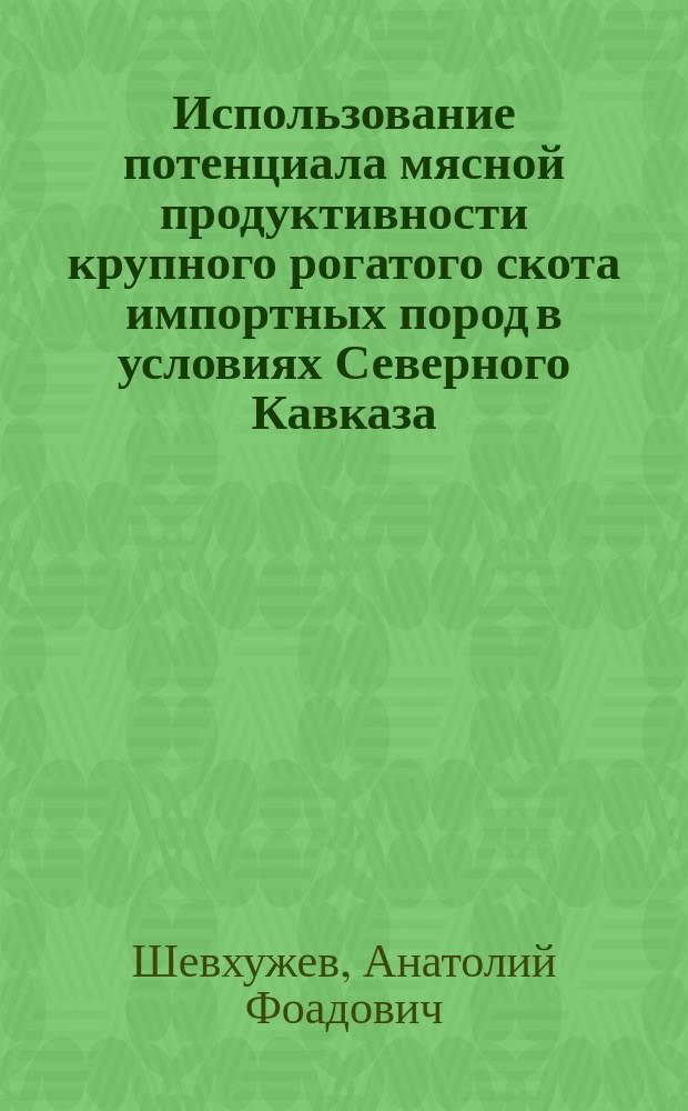 Использование потенциала мясной продуктивности крупного рогатого скота импортных пород в условиях Северного Кавказа : методические положения