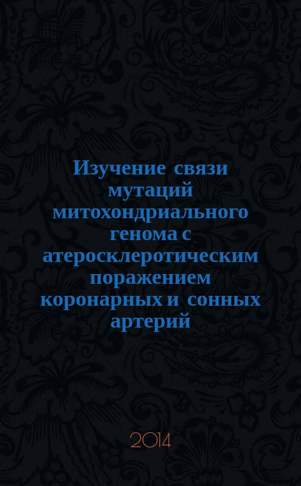 Изучение связи мутаций митохондриального генома с атеросклеротическим поражением коронарных и сонных артерий : автореферат диссертации на соискание ученой степени кандидата медицинских наук : специальность 14.01.05 <Кардиология> ; специальность 03.02.07 <Генетика>
