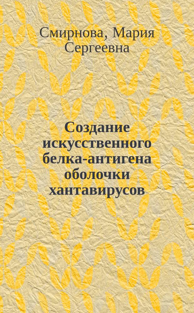 Создание искусственного белка-антигена оболочки хантавирусов : автореферат диссертации на соискание ученой степени кандидата биологических наук : специальность 03.01.06 <Биотехнология в том числе, бионанотехнологии>