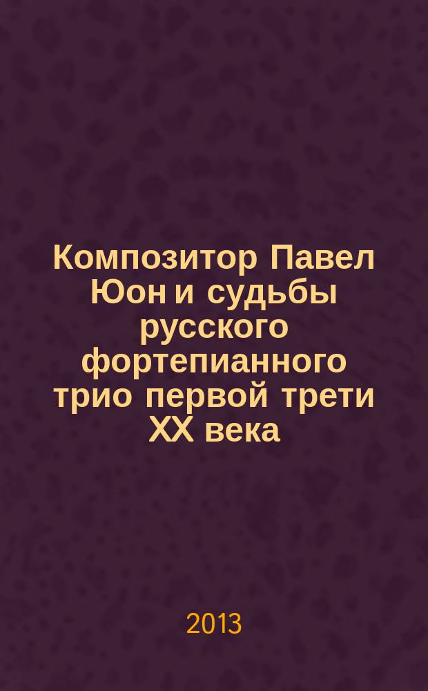 Композитор Павел Юон и судьбы русского фортепианного трио первой трети XX века : автореферат диссертации на соискание ученой степени кандидата искусствоведения : специальность 17.00.02 <Музыкальное искусство>