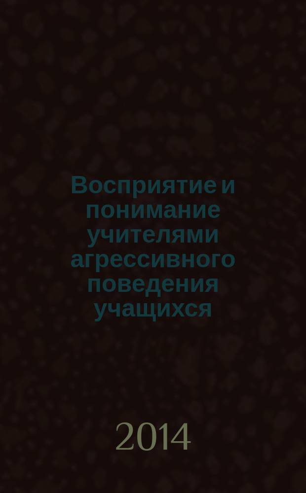 Восприятие и понимание учителями агрессивного поведения учащихся : автореферат диссертации на соискание ученой степени кандидата психологических наук : специальность 19.00.07 <Педагогическая психология>