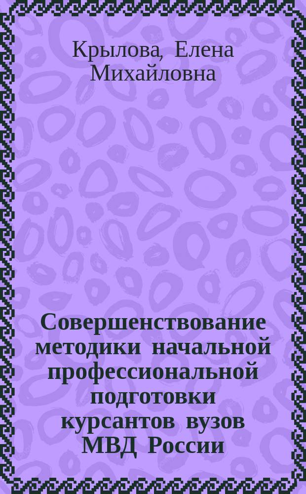 Совершенствование методики начальной профессиональной подготовки курсантов вузов МВД России : автореферат диссертации на соискание ученой степени кандидата педагогических наук : специальность 13.00.08 <Теория и методика профессионального образования>
