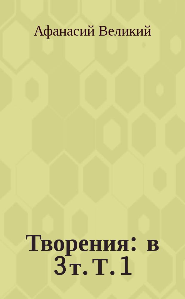 Творения : в 3 т. Т. 1 : Творения апологетические, догматико-полемические, историко-полемические