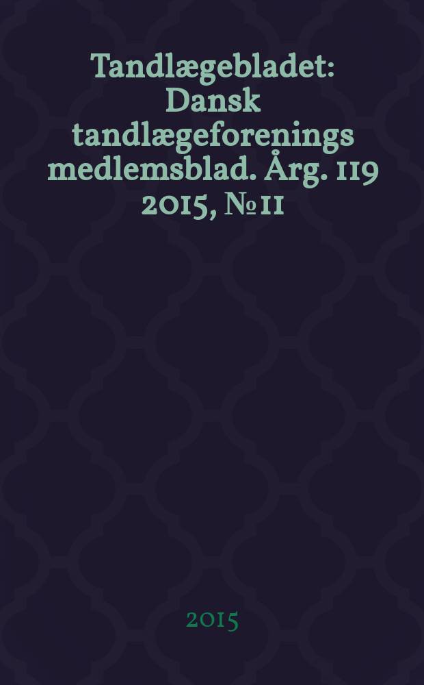 Tandlægebladet : Dansk tandlægeforenings medlemsblad. Årg. 119 2015, № 11