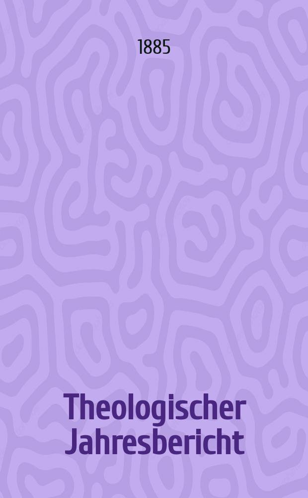 Theologischer Jahresbericht : enthaltend die Literatur des Jahres... Bd. 4 : 1884