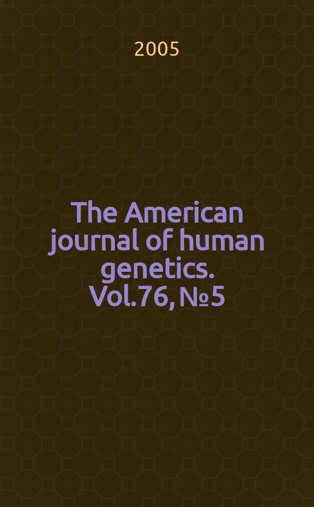 The American journal of human genetics. Vol.76, № 5