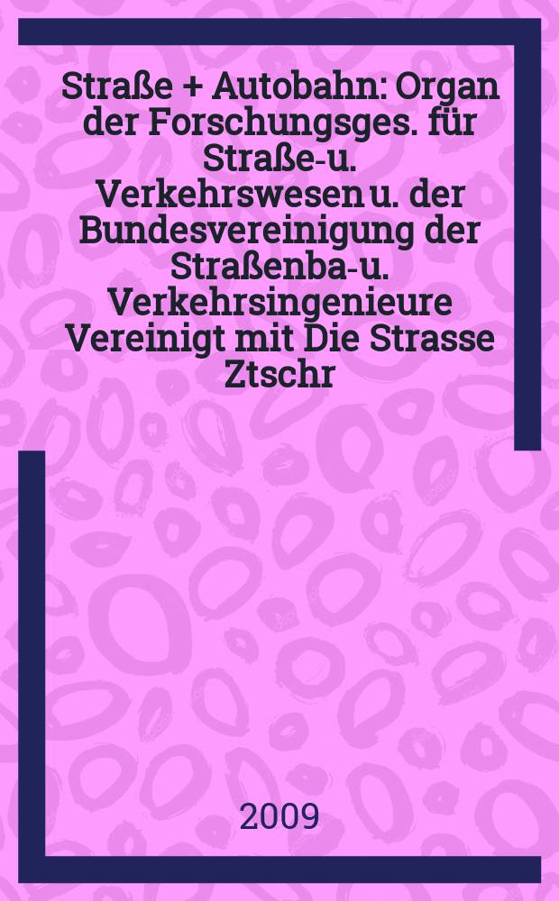 Straße + Autobahn : Organ der Forschungsges. für Straßen- u. Verkehrswesen u. der Bundesvereinigung der Straßenbau- u. Verkehrsingenieure Vereinigt mit Die Strasse Ztschr. für Forschung u. Praxis des Straßenwesens Ztschr. für Straßen- u. Brückenbau . Straßenplanung. Straßenbetribstechnik. Jg. 60 2009, № 2