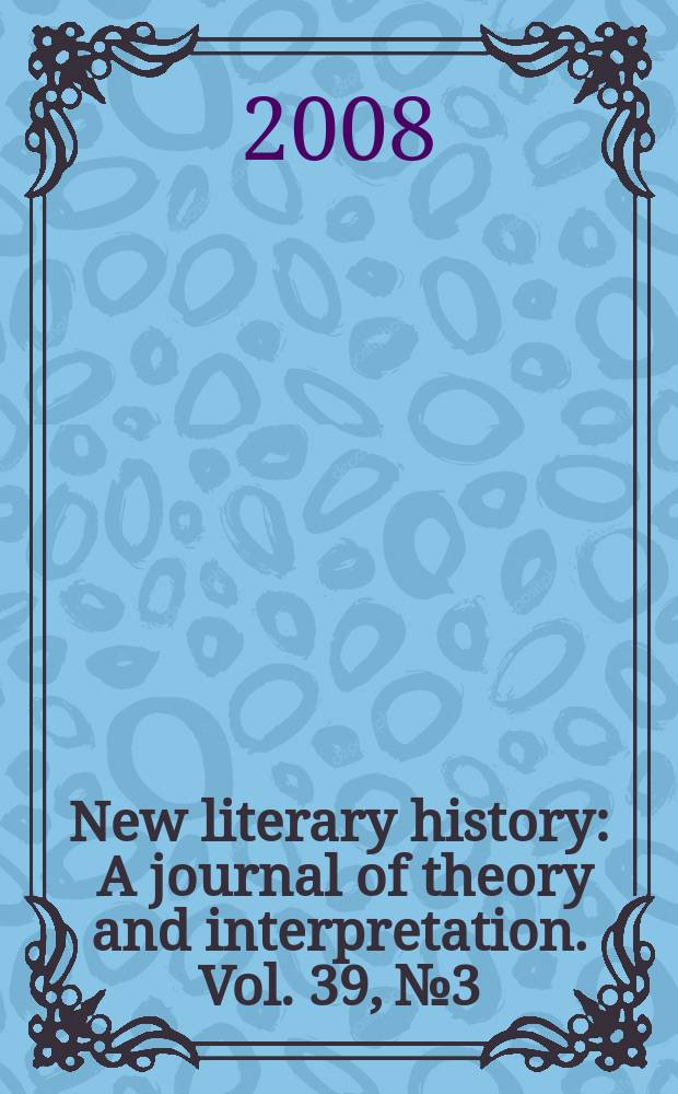 New literary history : A journal of theory and interpretation. Vol. 39, № 3