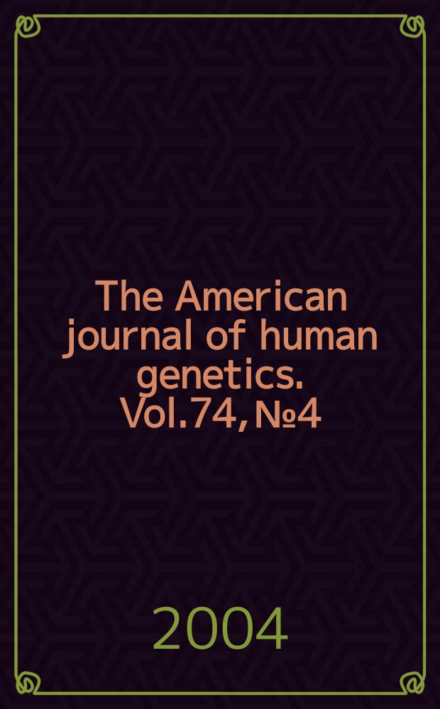 The American journal of human genetics. Vol.74, № 4