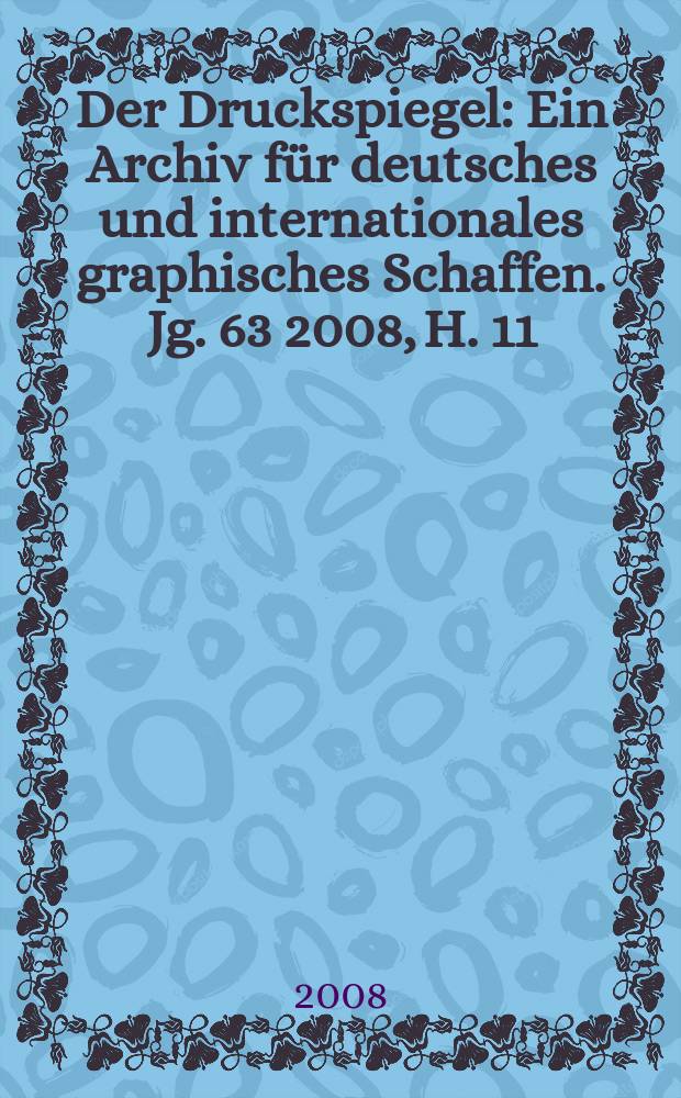 Der Druckspiegel : Ein Archiv für deutsches und internationales graphisches Schaffen. Jg. 63 2008, H. 11