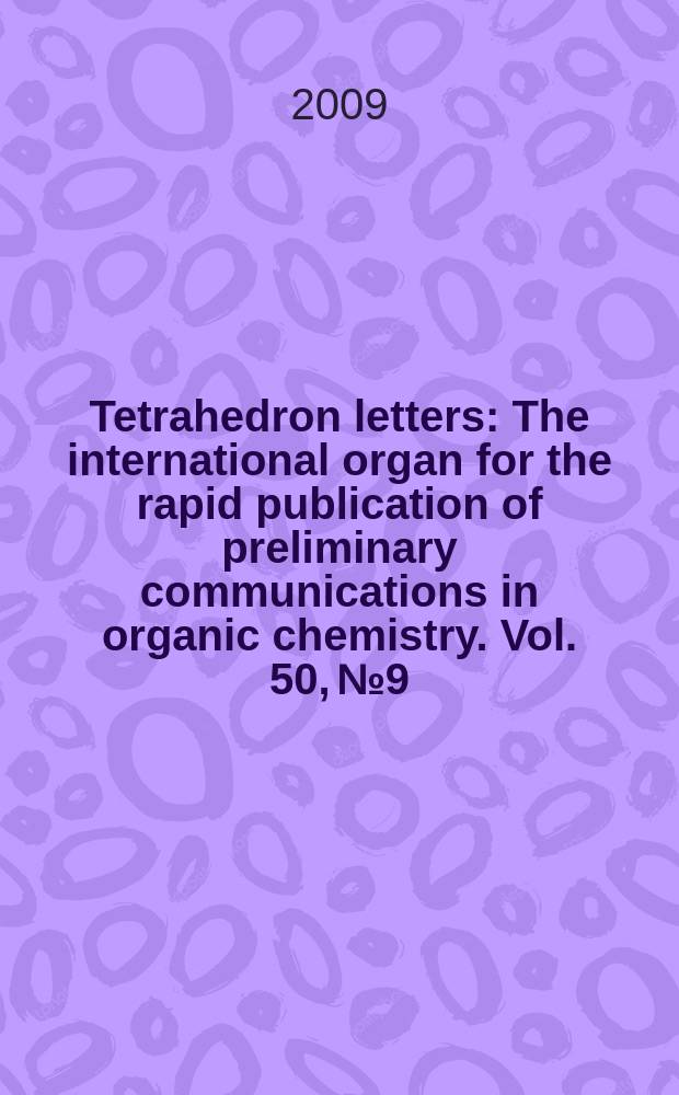 Tetrahedron letters : The international organ for the rapid publication of preliminary communications in organic chemistry. Vol. 50, № 9