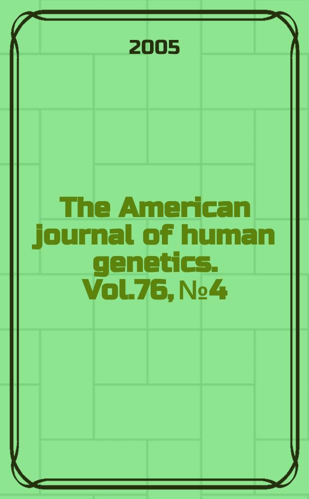 The American journal of human genetics. Vol.76, № 4