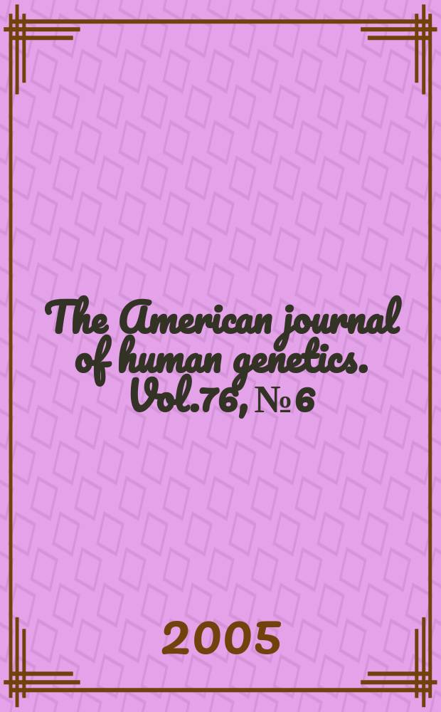 The American journal of human genetics. Vol.76, № 6