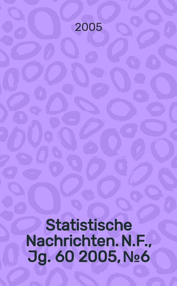 Statistische Nachrichten. N.F., Jg. 60 2005, № 6