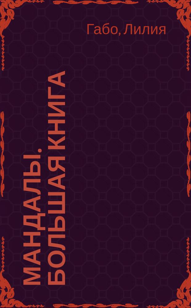 Мандалы. Большая книга : 111 добрых мандал, интересных практик : 12+