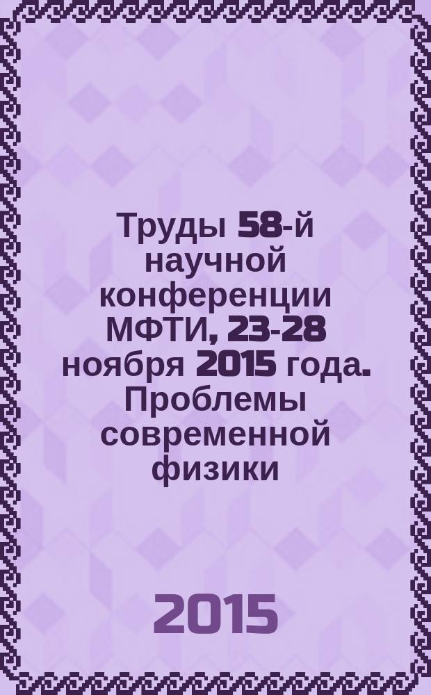 Труды 58-й научной конференции МФТИ, 23-28 ноября 2015 года. Проблемы современной физики