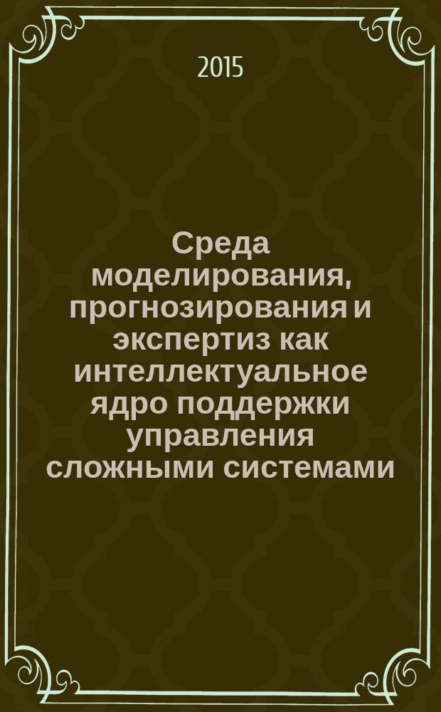 Среда моделирования, прогнозирования и экспертиз как интеллектуальное ядро поддержки управления сложными системами