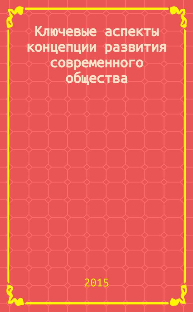 Ключевые аспекты концепции развития современного общества : материалы XVI всероссийской научно-практической конференции (Севастополь, 17-18 апреля 2015 г.), проходившей в рамках постояннодействующей конференции Осознание культуры - залог обновления общества