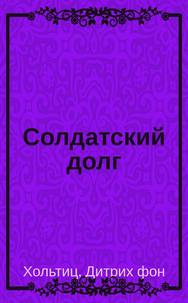 Солдатский долг : воспоминания генерала вермахта о войне на западе и востоке Европы, 1939-1945