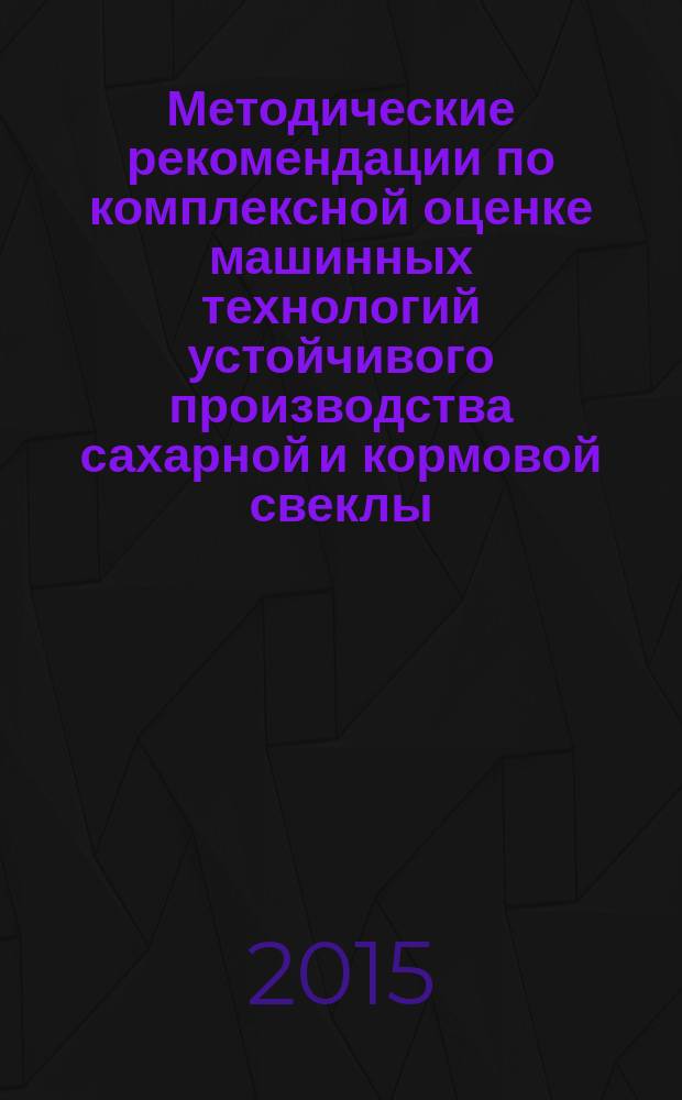 Методические рекомендации по комплексной оценке машинных технологий устойчивого производства сахарной и кормовой свеклы