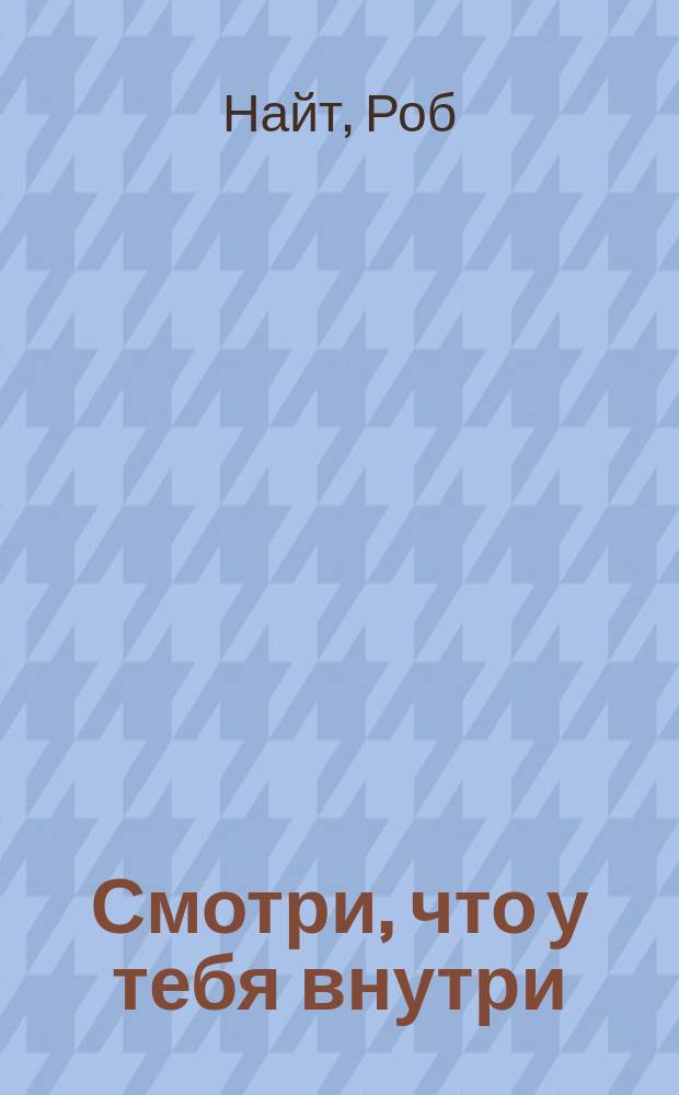 Смотри, что у тебя внутри : как микробы, живущие в нашем теле, определяют наше здоровье и нашу личность