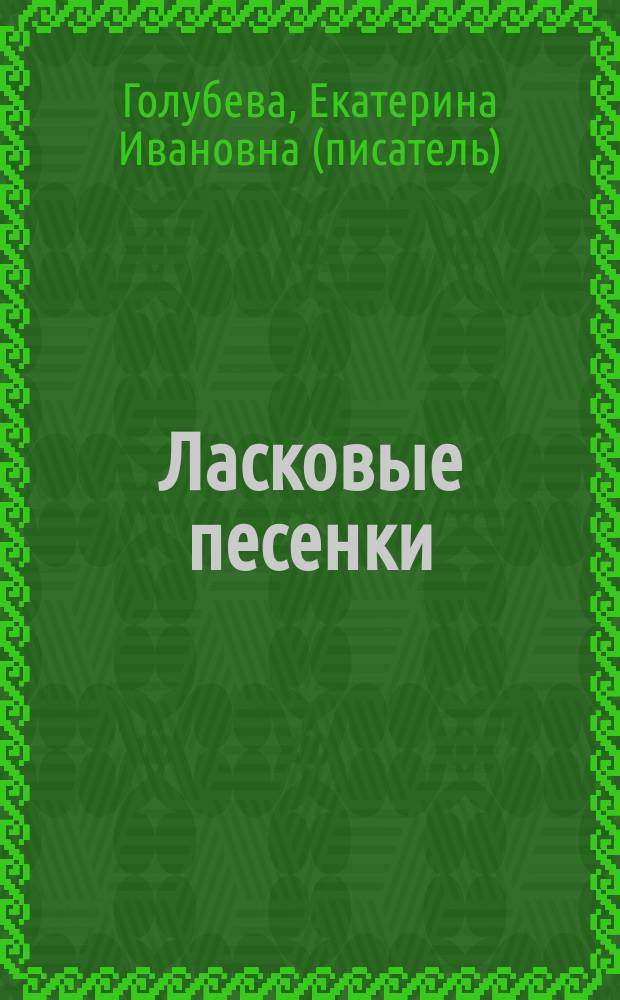 Ласковые песенки : для малышей и их родителей : для чтения взрослыми детям