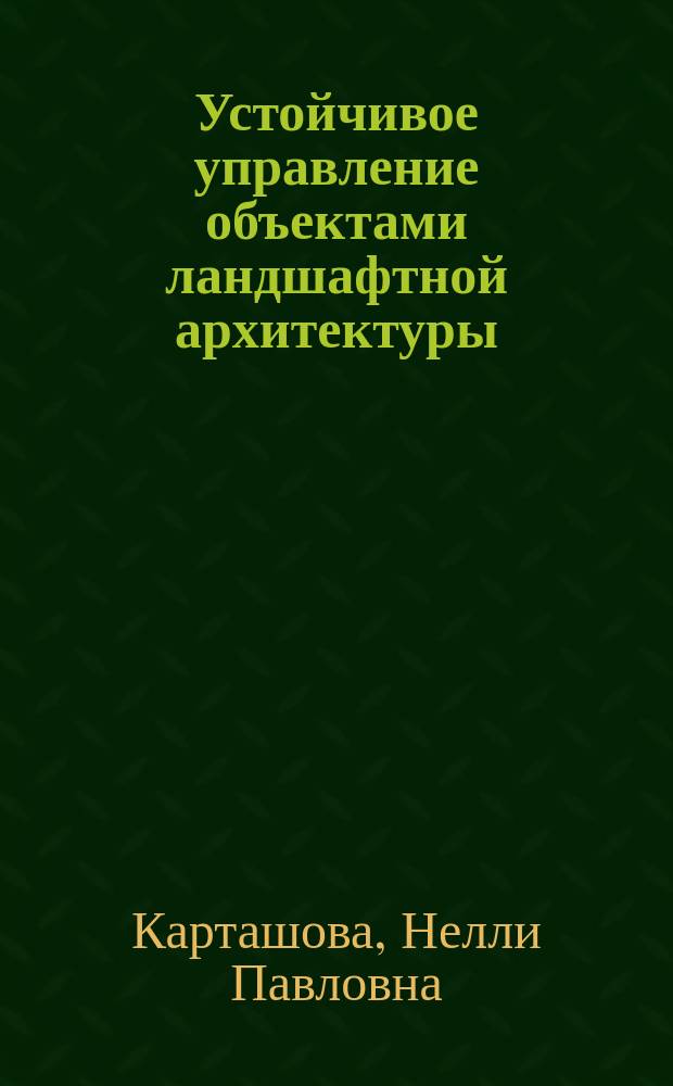 Устойчивое управление объектами ландшафтной архитектуры : учебное пособие