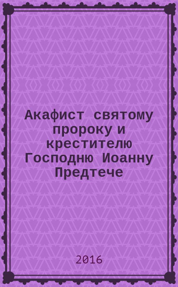 Акафист святому пророку и крестителю Господню Иоанну Предтече