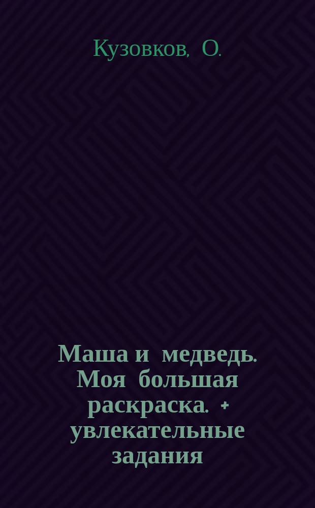 Маша и медведь. Моя большая раскраска. + увлекательные задания : для детей младшего школьного возраста : 0+