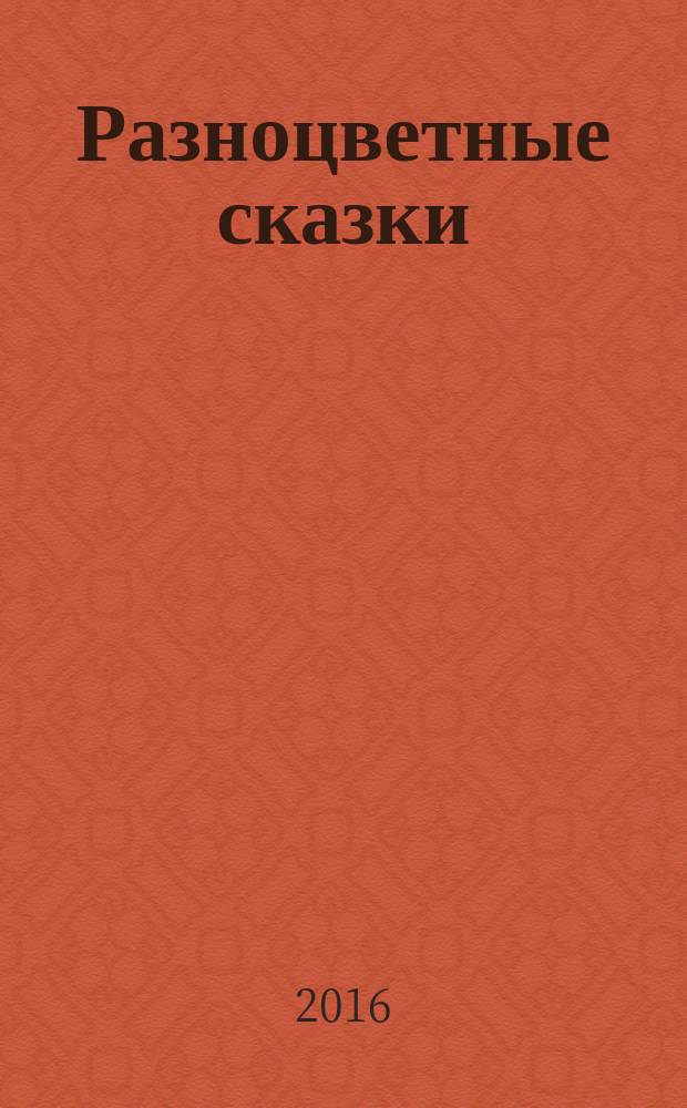Разноцветные сказки : цвета : 3-4 года : для занятий взрослых с детьми (текст читают взрослые) : для дошкольного возраста