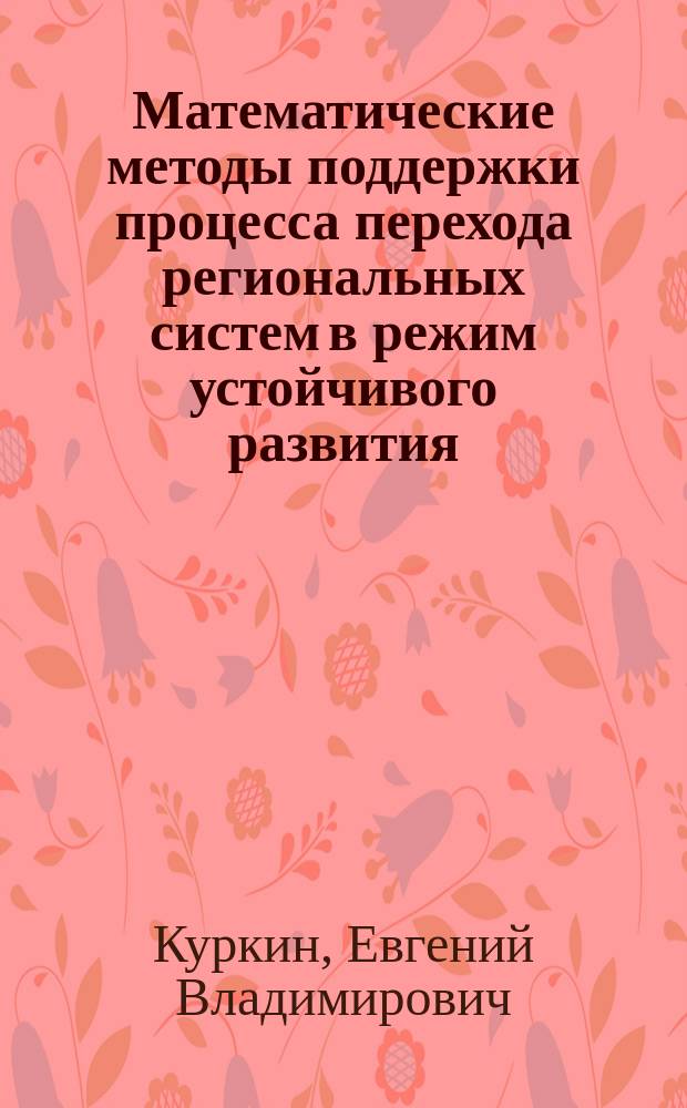 Математические методы поддержки процесса перехода региональных систем в режим устойчивого развития : автореферат диссертации на соискание ученой степени кандидата физико-математических наук : специальность 05.13.18 <Математическое моделирование, численные методы и комплексы программ>
