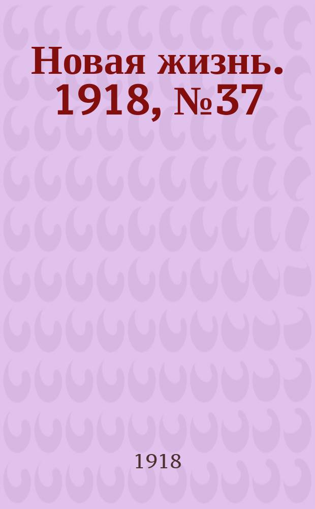 Новая жизнь. 1918, № 37 (251) (23 февр. (8 марта))