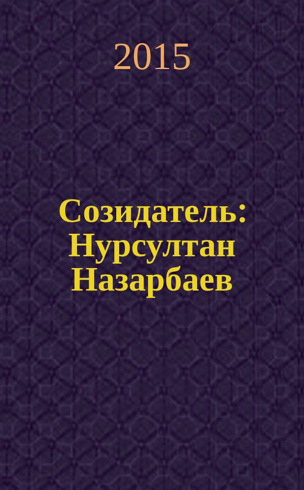 Созидатель : Нурсултан Назарбаев: взгляд из России : сборник очерков